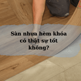 Sàn nhựa hèm khóa có thật sự tốt không?